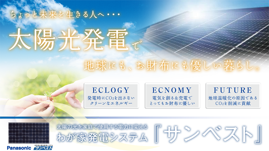 ちょっと未来を生きる人へ…太陽光発電で地球にも、お財布にも優しい暮らし。太陽の光を家庭で使用する電力に変える我が家発電システム「サンベスト」