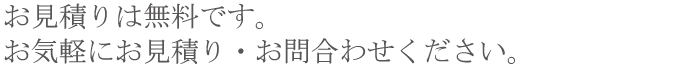 お見積り無料。お見積り・お問合わせ