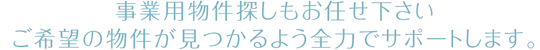 賃店舗、貸事務所、事業用物件探しもお任せ下さい